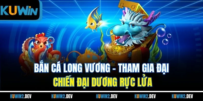 Bắn Cá Long Vương | Tham Gia Đại Chiến Đại Dương Rực Lửa