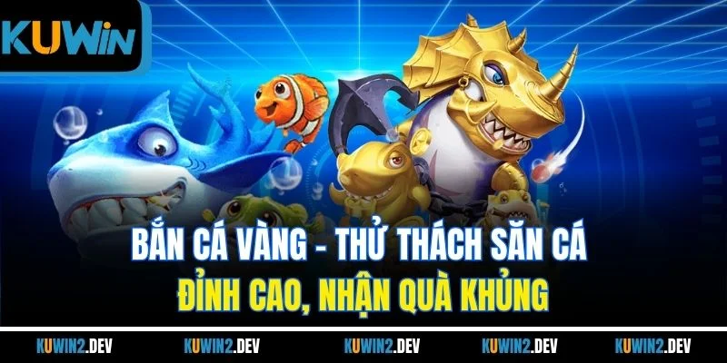 Bắn Cá Vàng | Thử Thách Săn Cá Đỉnh Cao, Nhận Quà Khủng