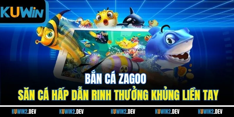 Bắn Cá Zagoo - Săn Cá Kịch Tính, Rinh Ngay Thưởng Khủng