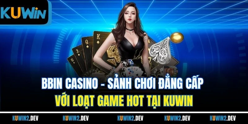 Bbin Casino | Sảnh Chơi Đẳng Cấp Với Loạt Game Hot Tại Kuwin