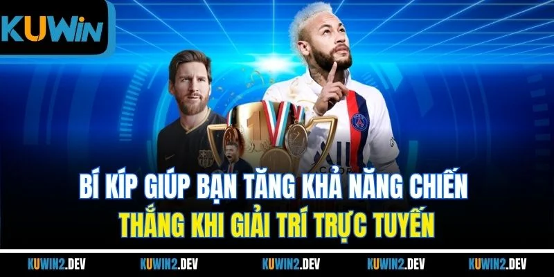 Bí kíp giúp bạn tăng khả năng chiến thắng khi giải trí trực tuyến