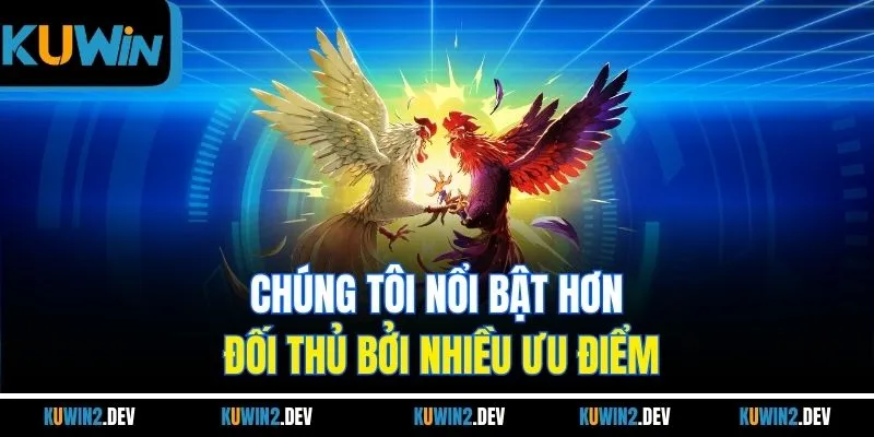 Chúng tôi nổi bật hơn đối thủ bởi nhiều ưu điểm