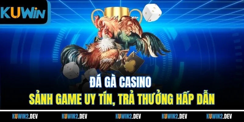 Đá gà casino - Sảnh game uy tín, trả thưởng hấp dẫn