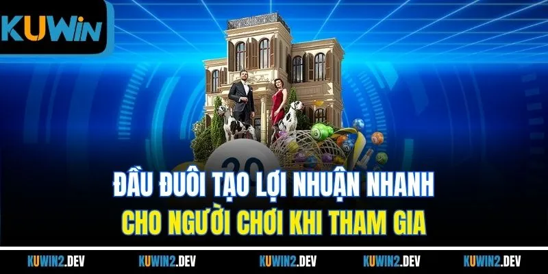 Đầu đuôi tạo lợi nhuận nhanh cho người chơi khi tham gia 