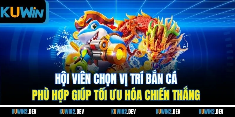 Hội viên chọn vị trí bắn cá phù hợp giúp tối ưu hóa chiến thắng 