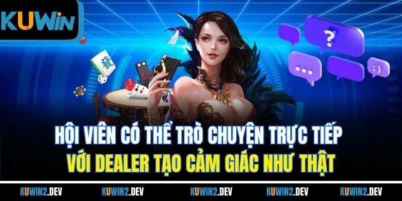 Hội viên có thể trò chuyện trực tiếp với dealer tạo cảm giác như thật