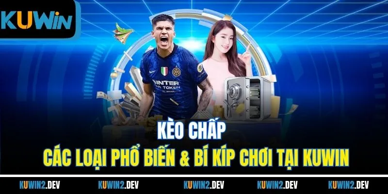 Kèo Chấp | Các Loại Phổ Biến & Bí Kíp Chơi Tại Kuwin