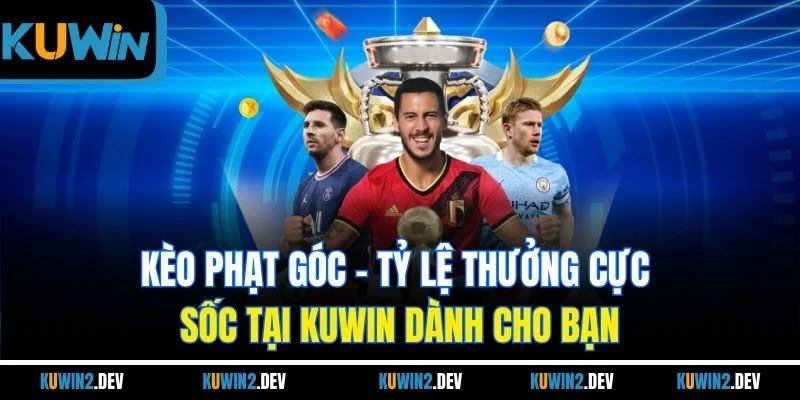 Kèo Phạt Góc - Tỷ Lệ Thưởng Cực Sốc Tại KUWIN Dành Cho Bạn