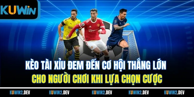 Kèo tài xỉu đem đến cơ hội thắng lớn cho người chơi khi lựa chọn cược