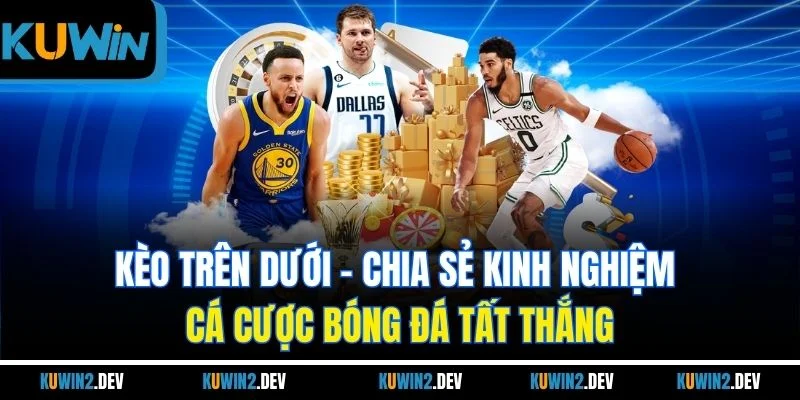 Kèo Trên Dưới - Chia Sẻ Kinh Nghiệm Cá Cược Bóng Đá Tất Thắng