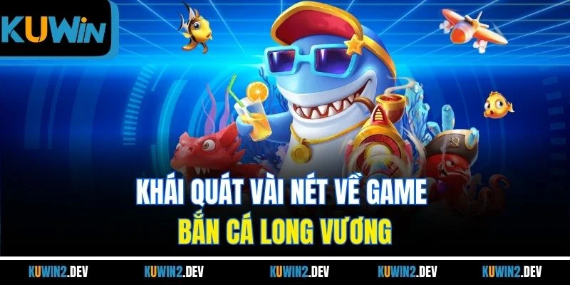 Khái quát vài nét về game Bắn Cá Long Vương