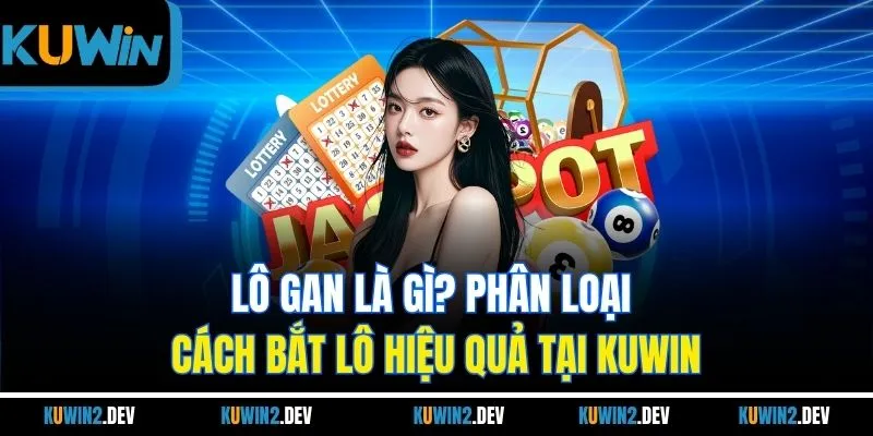 Lô Gan Là Gì? Phân Loại & Cách Bắt Lô Hiệu Quả Tại Kuwin