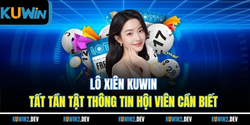Lô Xiên KuWin - Tất Tần Tật Thông Tin Hội Viên Cần Biết