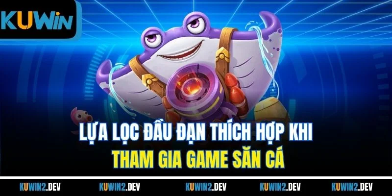 Lựa lọc đầu đạn thích hợp khi tham gia game săn cá