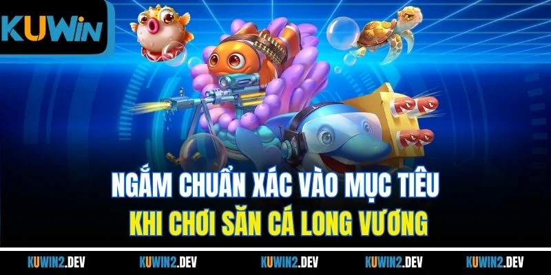 Ngắm chuẩn xác vào mục tiêu khi chơi săn cá Long Vương