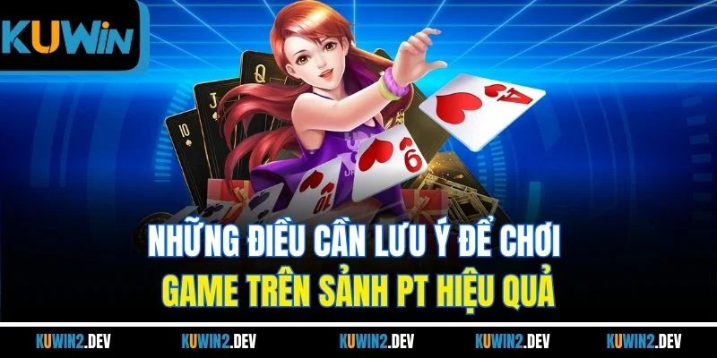 Những điều cần lưu ý để chơi game trên sảnh PT hiệu quả