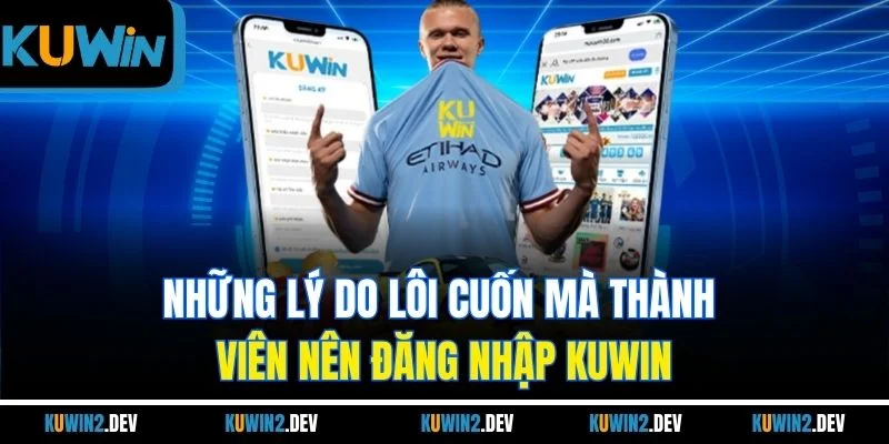 Những lý do lôi cuốn mà thành viên nên đăng nhập KUWIN