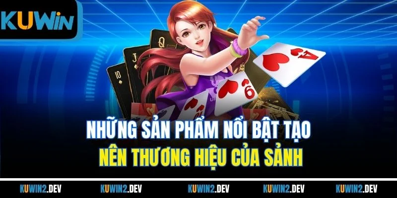 Những sản phẩm nổi bật tạo nên thương hiệu của sảnh