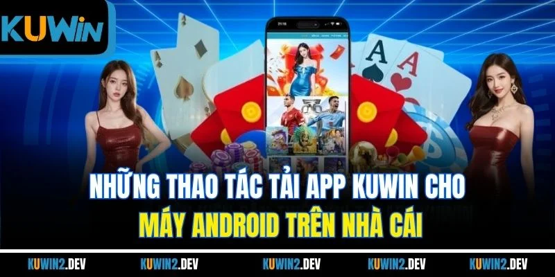 Những thao tác tải app KUWIN cho máy Android trên nhà cái