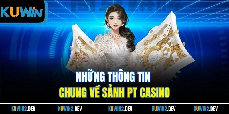 Những thông tin chung về sảnh PT CASINO