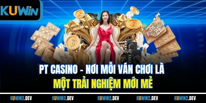 PT CASINO | Nơi Mỗi Ván Chơi Là Một Trải Nghiệm Mới Mẻ