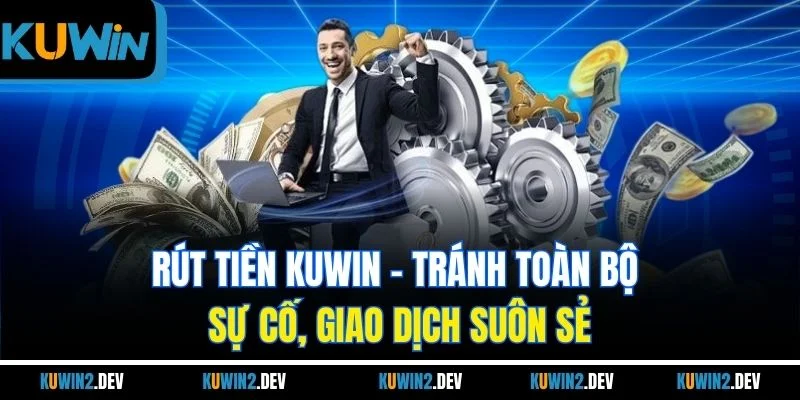 Rút Tiền KUWIN | Tránh Toàn Bộ Sự Cố, Giao Dịch Suôn Sẻ