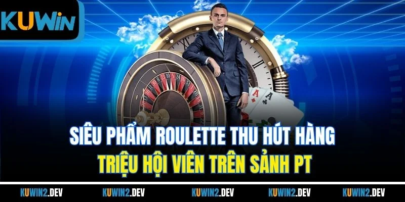 Siêu phẩm Roulette thu hút hàng triệu hội viên trên sảnh PT