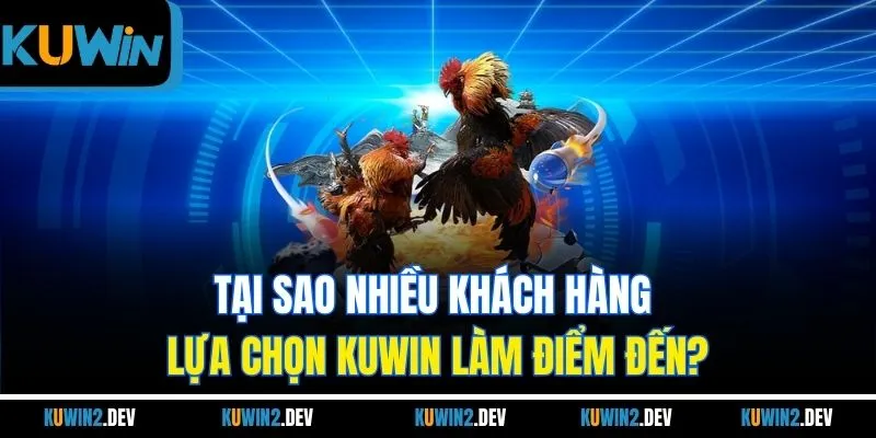 Tại sao nhiều khách hàng lựa chọn KUWIN làm điểm đến?