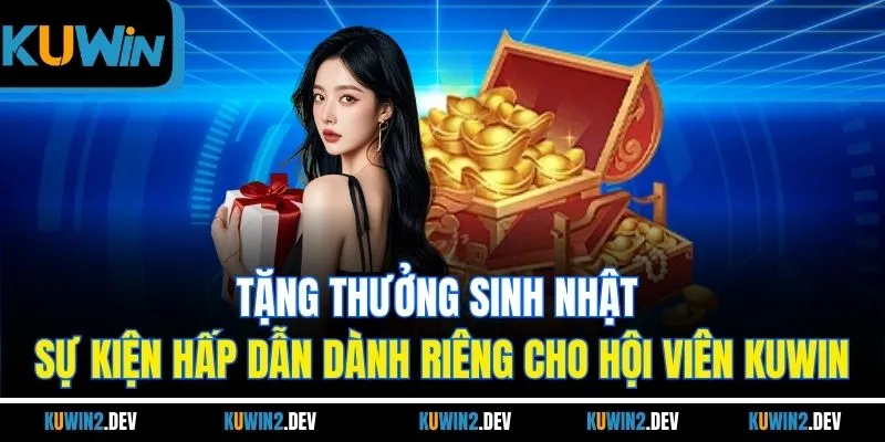Tặng thưởng sinh nhật - Sự kiện hấp dẫn dành riêng cho hội viên KUWIN