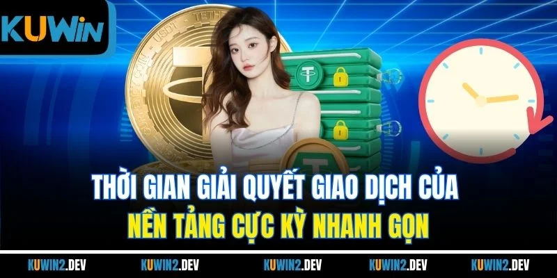 Thời gian giải quyết giao dịch của nền tảng cực kỳ nhanh gọn