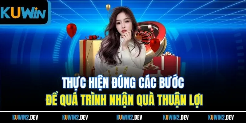 Thực hiện đúng các bước để quá trình nhận quà thuận lợi