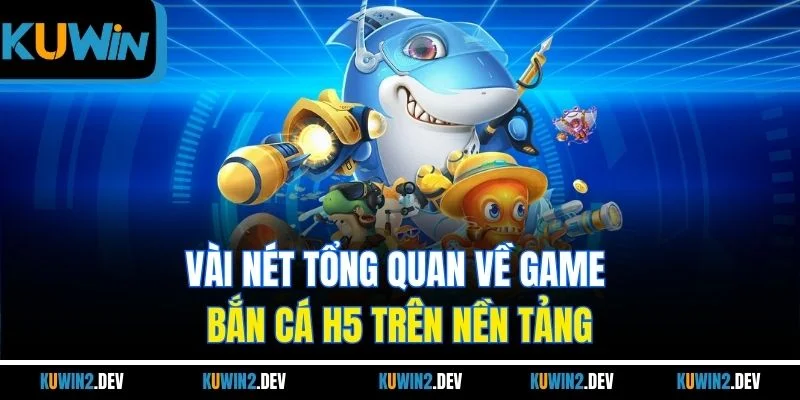 Vài nét tổng quan về game Bắn Cá H5 trên nền tảng